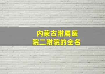 内蒙古附属医院二附院的全名