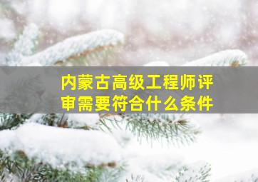 内蒙古高级工程师评审需要符合什么条件