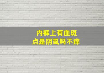 内裤上有血斑点是阴虱吗不痒