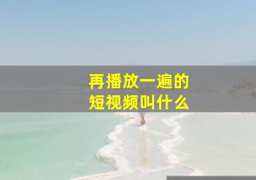 再播放一遍的短视频叫什么