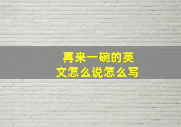 再来一碗的英文怎么说怎么写