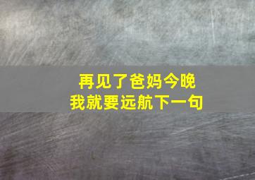 再见了爸妈今晚我就要远航下一句