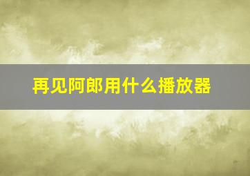 再见阿郎用什么播放器