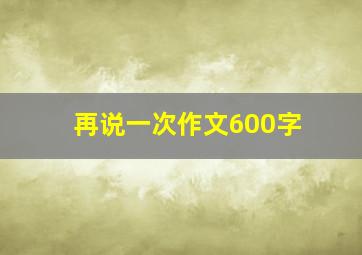 再说一次作文600字