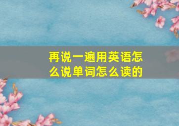 再说一遍用英语怎么说单词怎么读的