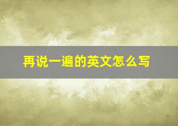 再说一遍的英文怎么写