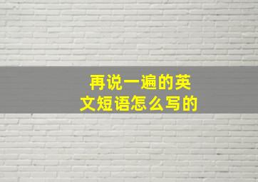 再说一遍的英文短语怎么写的