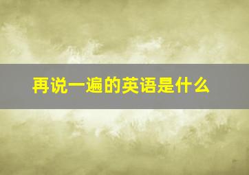 再说一遍的英语是什么