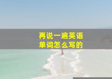 再说一遍英语单词怎么写的