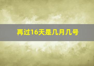 再过16天是几月几号