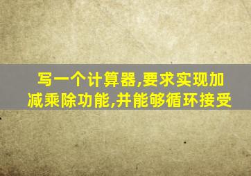 写一个计算器,要求实现加减乘除功能,并能够循环接受