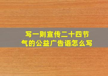 写一则宣传二十四节气的公益广告语怎么写