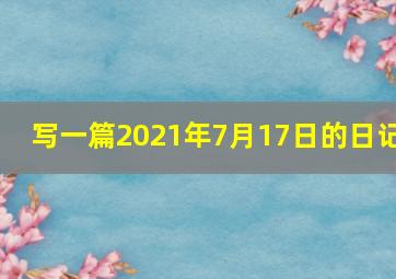 写一篇2021年7月17日的日记