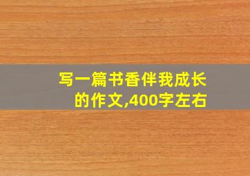 写一篇书香伴我成长的作文,400字左右