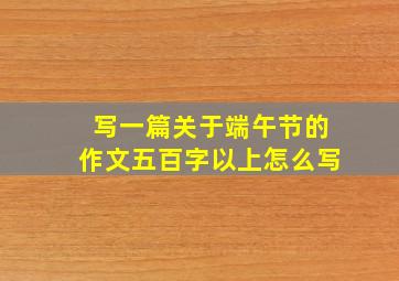 写一篇关于端午节的作文五百字以上怎么写