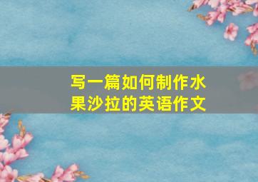 写一篇如何制作水果沙拉的英语作文