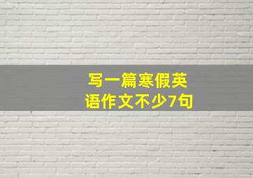 写一篇寒假英语作文不少7句