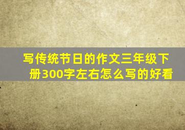 写传统节日的作文三年级下册300字左右怎么写的好看