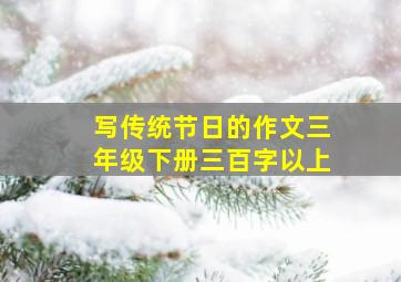 写传统节日的作文三年级下册三百字以上