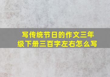 写传统节日的作文三年级下册三百字左右怎么写