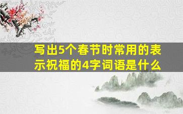 写出5个春节时常用的表示祝福的4字词语是什么