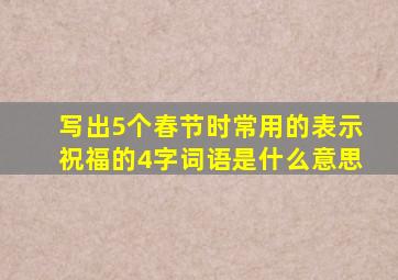 写出5个春节时常用的表示祝福的4字词语是什么意思