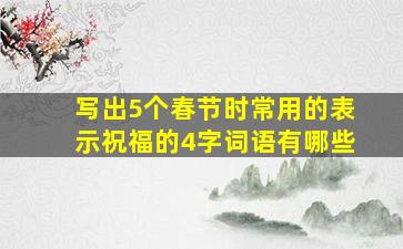 写出5个春节时常用的表示祝福的4字词语有哪些