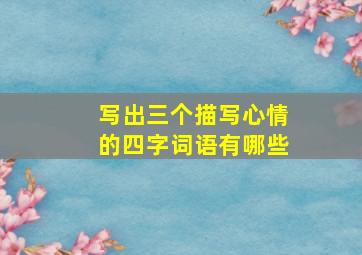 写出三个描写心情的四字词语有哪些