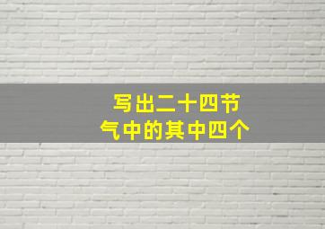 写出二十四节气中的其中四个