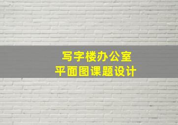 写字楼办公室平面图课题设计