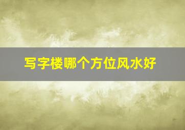 写字楼哪个方位风水好