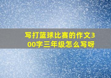 写打篮球比赛的作文300字三年级怎么写呀