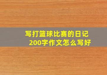 写打篮球比赛的日记200字作文怎么写好