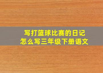 写打篮球比赛的日记怎么写三年级下册语文