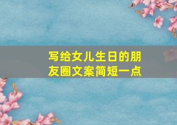 写给女儿生日的朋友圈文案简短一点