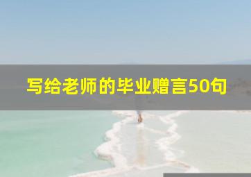 写给老师的毕业赠言50句