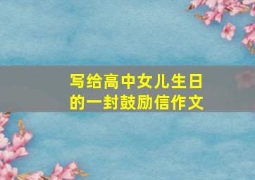 写给高中女儿生日的一封鼓励信作文