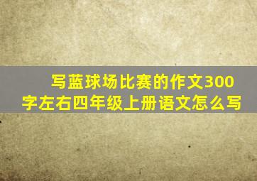 写蓝球场比赛的作文300字左右四年级上册语文怎么写