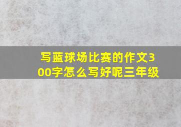 写蓝球场比赛的作文300字怎么写好呢三年级