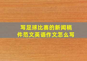 写足球比赛的新闻稿件范文英语作文怎么写