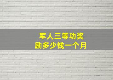 军人三等功奖励多少钱一个月