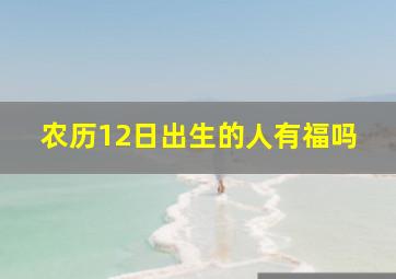 农历12日出生的人有福吗