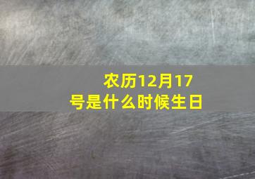 农历12月17号是什么时候生日