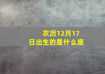 农历12月17日出生的是什么座