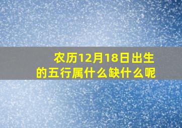 农历12月18日出生的五行属什么缺什么呢