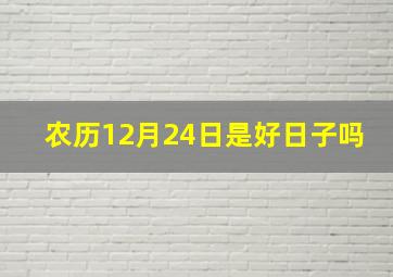 农历12月24日是好日子吗