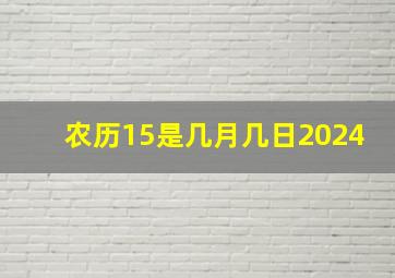 农历15是几月几日2024