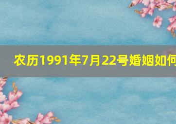 农历1991年7月22号婚姻如何