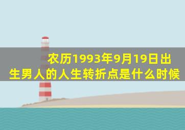 农历1993年9月19日出生男人的人生转折点是什么时候