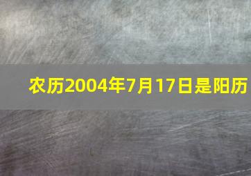 农历2004年7月17日是阳历